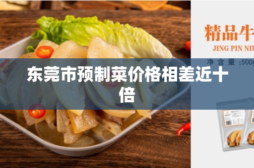 东莞市预制菜价格相差近十倍
