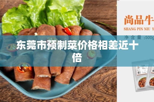东莞市预制菜价格相差近十倍