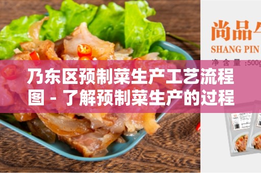 乃东区预制菜生产工艺流程图 - 了解预制菜生产的过程步骤及流程图