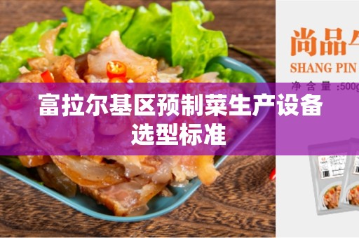 富拉尔基区预制菜生产设备选型标准