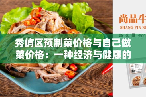 秀屿区预制菜价格与自己做菜价格：一种经济与健康的选择？