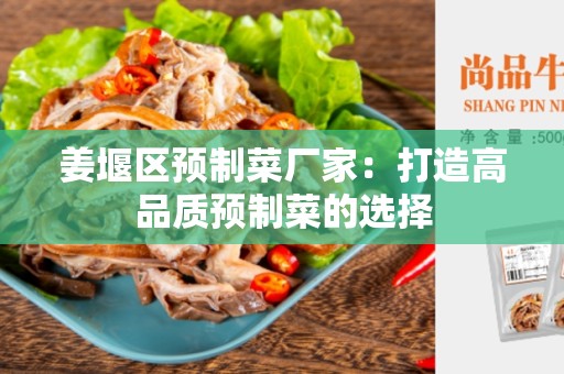姜堰区预制菜厂家：打造高品质预制菜的选择