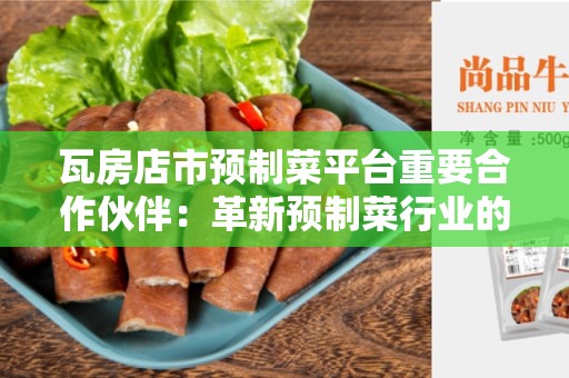 瓦房店市预制菜平台重要合作伙伴：革新预制菜行业的关键力量