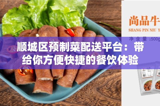 顺城区预制菜配送平台：带给你方便快捷的餐饮体验