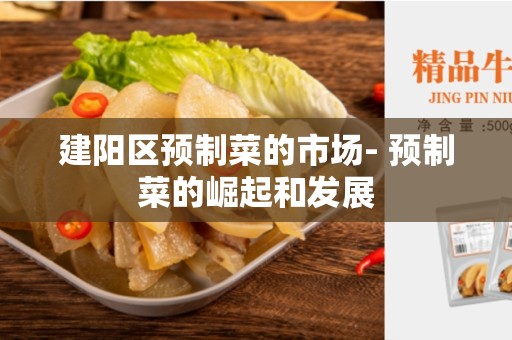 建阳区预制菜的市场- 预制菜的崛起和发展
