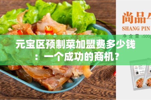 元宝区预制菜加盟费多少钱：一个成功的商机？