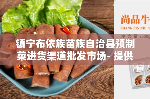 镇宁布依族苗族自治县预制菜进货渠道批发市场- 提供新鲜优质的蔬菜！