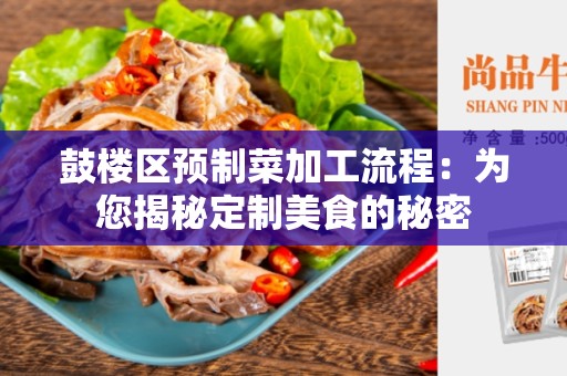 鼓楼区预制菜加工流程：为您揭秘定制美食的秘密