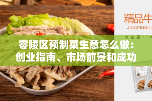 零陵区预制菜生意怎么做：创业指南、市场前景和成功秘诀
