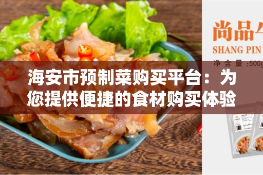 海安市预制菜购买平台：为您提供便捷的食材购买体验