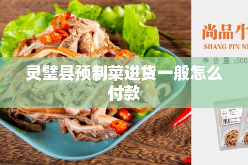 灵璧县预制菜进货一般怎么付款
