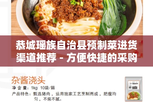 恭城瑶族自治县预制菜进货渠道推荐 - 方便快捷的采购选择