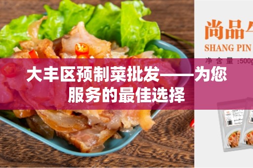 大丰区预制菜批发——为您服务的最佳选择