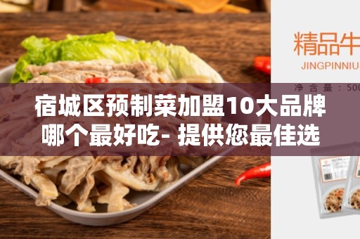 宿城区预制菜加盟10大品牌哪个最好吃- 提供您最佳选择的品牌