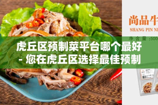 虎丘区预制菜平台哪个最好- 您在虎丘区选择最佳预制菜平台的完全指南
