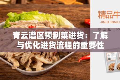青云谱区预制菜进货：了解与优化进货流程的重要性