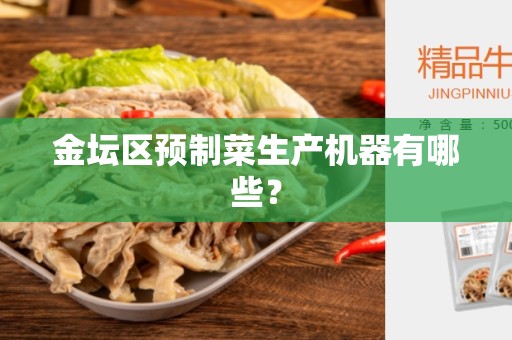 金坛区预制菜生产机器有哪些？