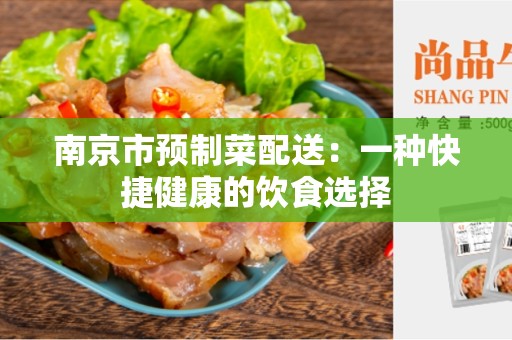 南京市预制菜配送：一种快捷健康的饮食选择