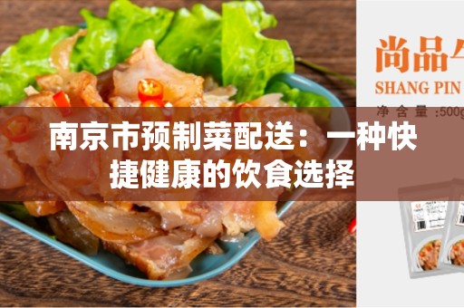 南京市预制菜配送：一种快捷健康的饮食选择
