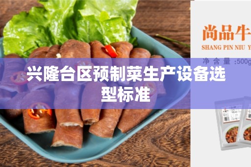 兴隆台区预制菜生产设备选型标准