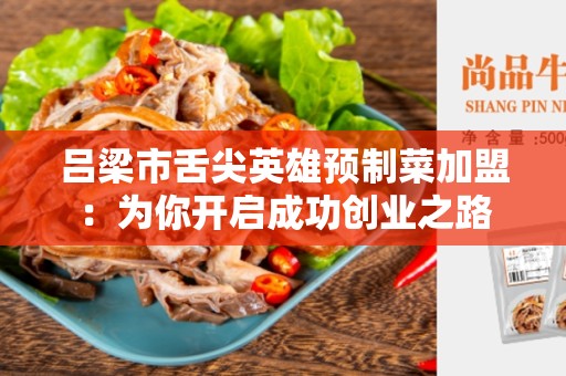 吕梁市舌尖英雄预制菜加盟：为你开启成功创业之路