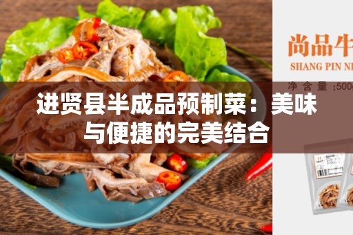 进贤县半成品预制菜：美味与便捷的完美结合