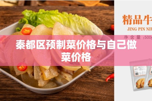 秦都区预制菜价格与自己做菜价格