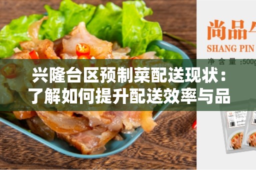 兴隆台区预制菜配送现状：了解如何提升配送效率与品质