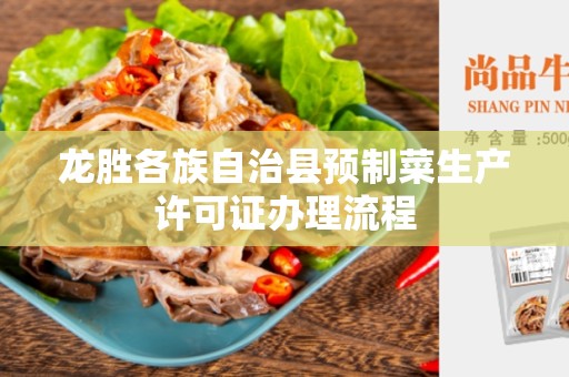 龙胜各族自治县预制菜生产许可证办理流程