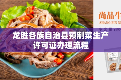 龙胜各族自治县预制菜生产许可证办理流程