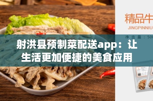 射洪县预制菜配送app：让生活更加便捷的美食应用
