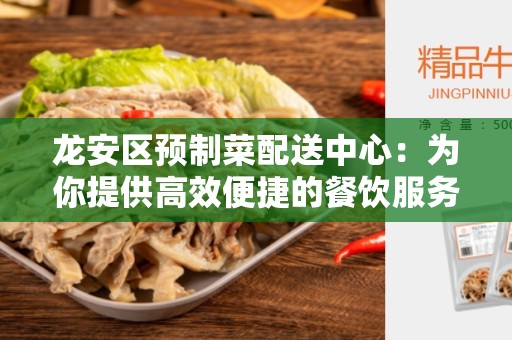 龙安区预制菜配送中心：为你提供高效便捷的餐饮服务