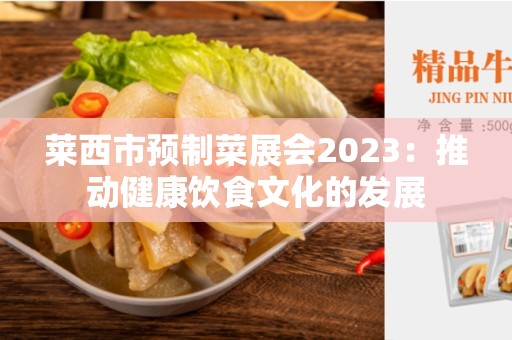 莱西市预制菜展会2023：推动健康饮食文化的发展