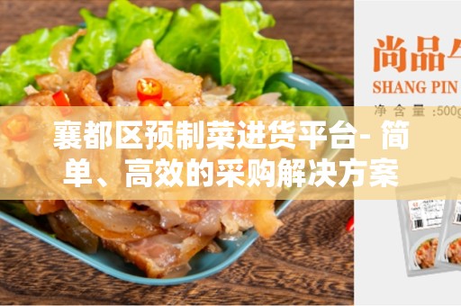 襄都区预制菜进货平台- 简单、高效的采购解决方案