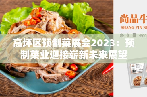 高坪区预制菜展会2023：预制菜业迎接崭新未来展望