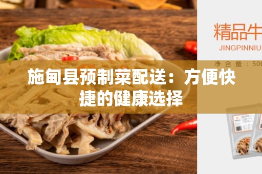 施甸县预制菜配送：方便快捷的健康选择