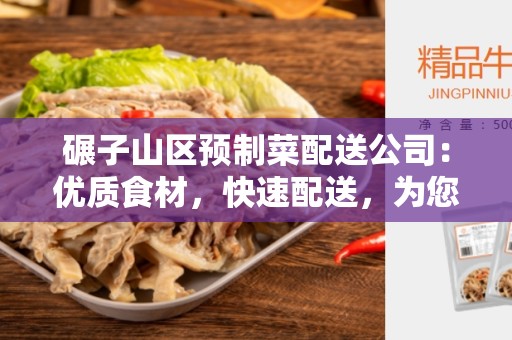 碾子山区预制菜配送公司：优质食材，快速配送，为您提供便捷的餐饮解决方案