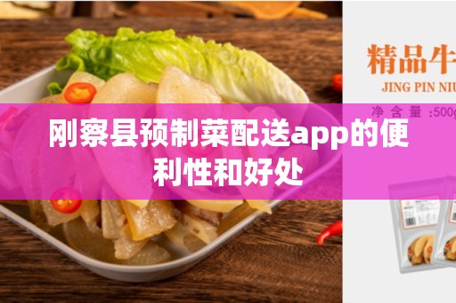 刚察县预制菜配送app的便利性和好处