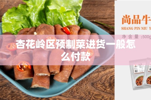 杏花岭区预制菜进货一般怎么付款