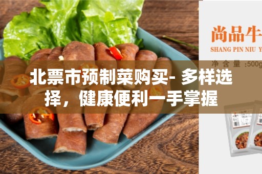 北票市预制菜购买- 多样选择，健康便利一手掌握