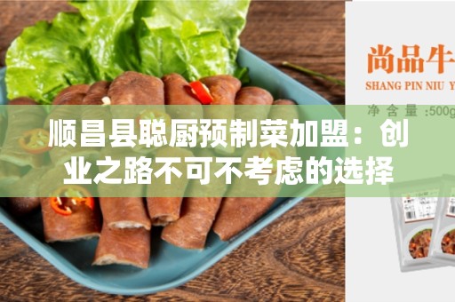 顺昌县聪厨预制菜加盟：创业之路不可不考虑的选择
