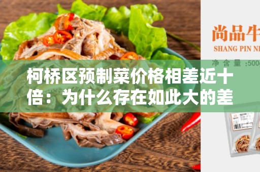 柯桥区预制菜价格相差近十倍：为什么存在如此大的差异？