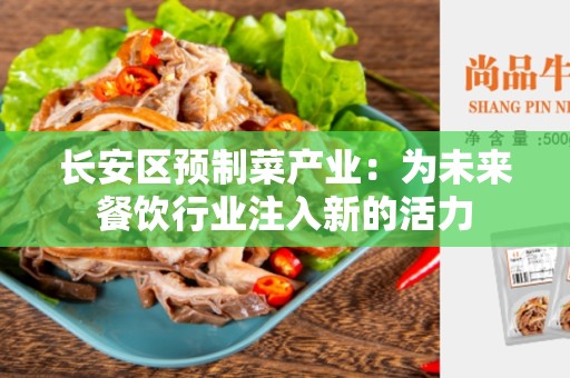 长安区预制菜产业：为未来餐饮行业注入新的活力