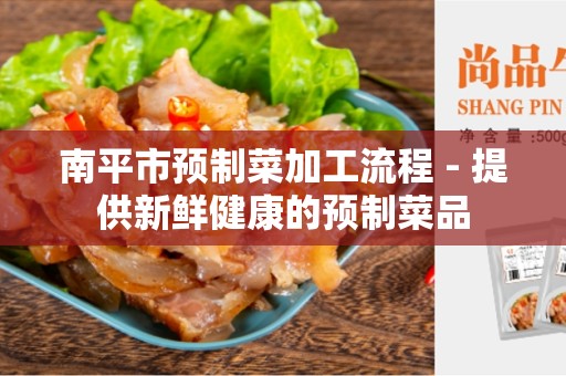 南平市预制菜加工流程 - 提供新鲜健康的预制菜品