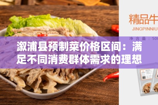 溆浦县预制菜价格区间：满足不同消费群体需求的理想选择