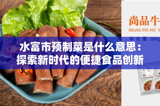 水富市预制菜是什么意思：探索新时代的便捷食品创新
