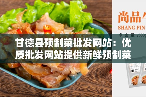 甘德县预制菜批发网站：优质批发网站提供新鲜预制菜