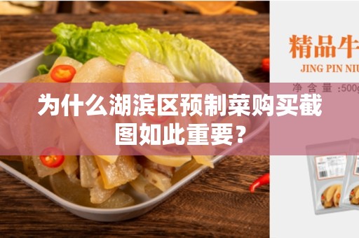 为什么湖滨区预制菜购买截图如此重要？