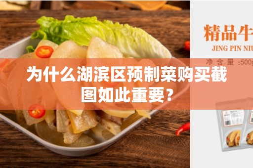 为什么湖滨区预制菜购买截图如此重要？