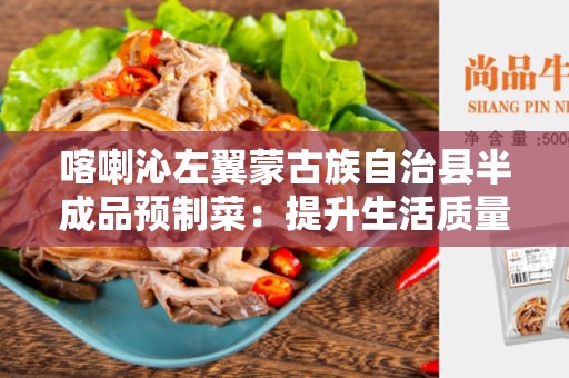 喀喇沁左翼蒙古族自治县半成品预制菜：提升生活质量的美味选择